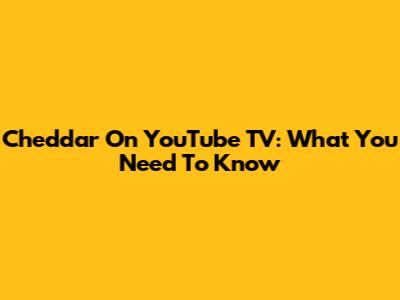 Cheddar On YouTube TV: What You Need To Know