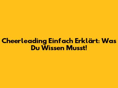 Cheerleading Einfach Erklärt: Was Du Wissen Musst!