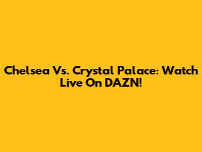 Chelsea Vs. Crystal Palace: Watch Live On DAZN!