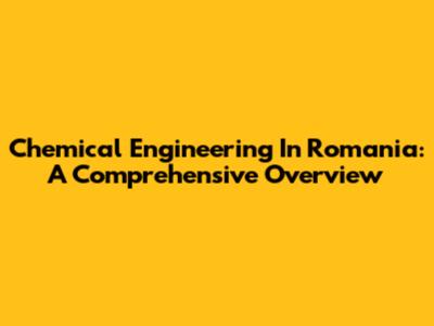 Chemical Engineering In Romania: A Comprehensive Overview