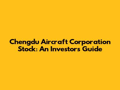 Chengdu Aircraft Corporation Stock: An Investor's Guide