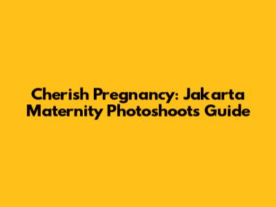 Cherish Pregnancy: Jakarta Maternity Photoshoots Guide