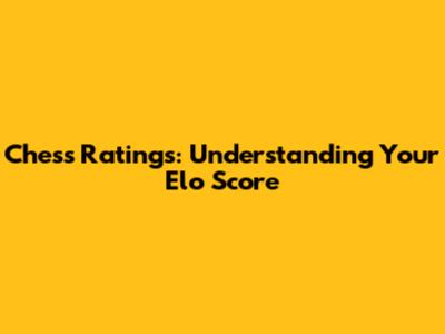 Chess Ratings: Understanding Your Elo Score