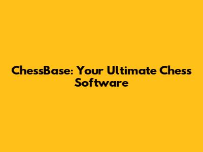 ChessBase: Your Ultimate Chess Software