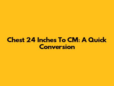 Chest 24 Inches To CM: A Quick Conversion