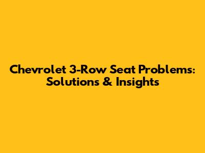 Chevrolet 3-Row Seat Problems: Solutions & Insights