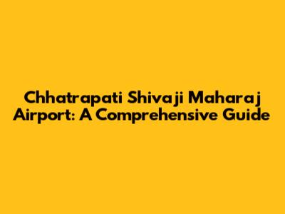 Chhatrapati Shivaji Maharaj Airport: A Comprehensive Guide