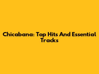 Chicabana: Top Hits And Essential Tracks