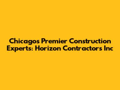 Chicago's Premier Construction Experts: Horizon Contractors Inc