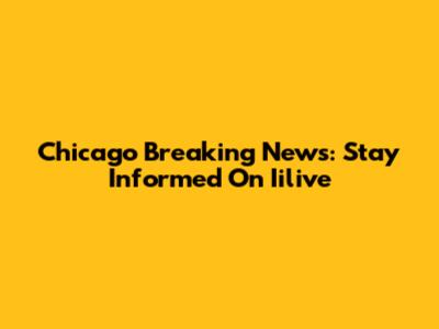 Chicago Breaking News: Stay Informed On Iilive