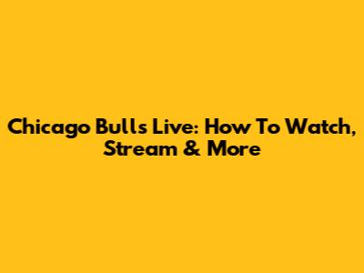 Chicago Bulls Live: How To Watch, Stream & More