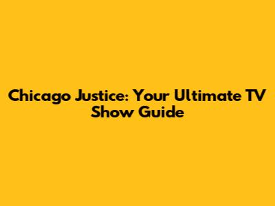 Chicago Justice: Your Ultimate TV Show Guide