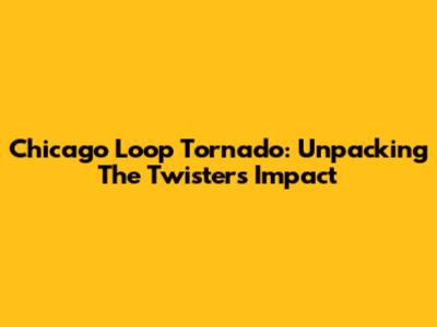 Chicago Loop Tornado: Unpacking The Twister's Impact