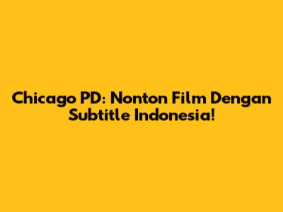 Chicago PD: Nonton Film Dengan Subtitle Indonesia!