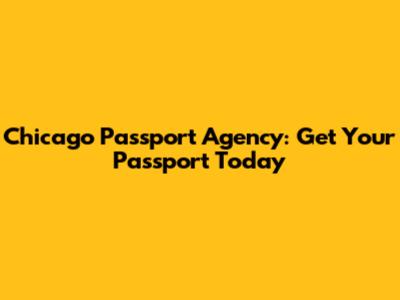 Chicago Passport Agency: Get Your Passport Today