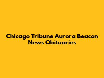 Chicago Tribune Aurora Beacon News Obituaries