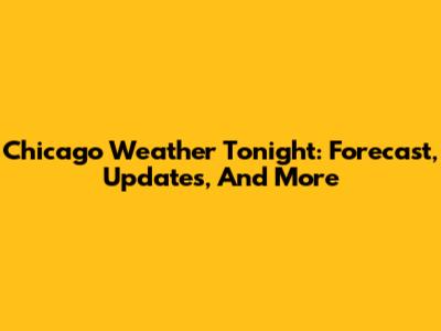 Chicago Weather Tonight: Forecast, Updates, And More