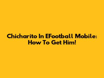 Chicharito In EFootball Mobile: How To Get Him!