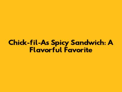 Chick-fil-A's Spicy Sandwich: A Flavorful Favorite