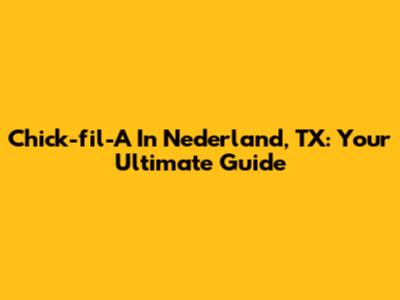 Chick-fil-A In Nederland, TX: Your Ultimate Guide