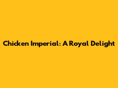 Chicken Imperial: A Royal Delight
