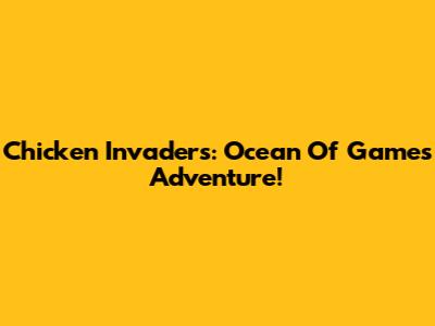 Chicken Invaders: Ocean Of Games Adventure!
