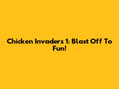 Chicken Invaders 1: Blast Off To Fun!