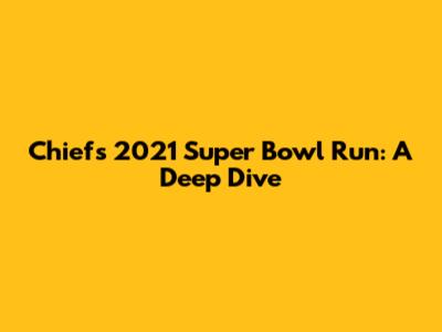Chiefs' 2021 Super Bowl Run: A Deep Dive