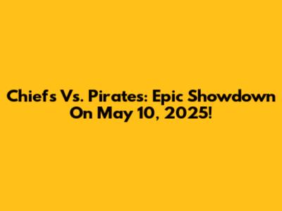 Chiefs Vs. Pirates: Epic Showdown On May 10, 2025!