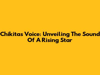 Chikita's Voice: Unveiling The Sound Of A Rising Star