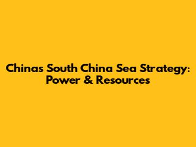 China's South China Sea Strategy: Power & Resources