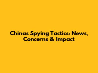 China's Spying Tactics: News, Concerns & Impact