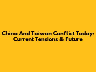 China And Taiwan Conflict Today: Current Tensions & Future