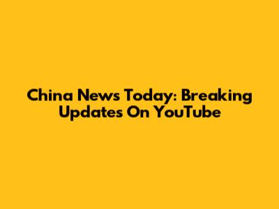 China News Today: Breaking Updates On YouTube
