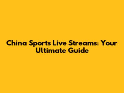 China Sports Live Streams: Your Ultimate Guide
