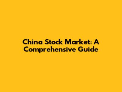 China Stock Market: A Comprehensive Guide