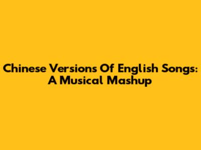 Chinese Versions Of English Songs: A Musical Mashup