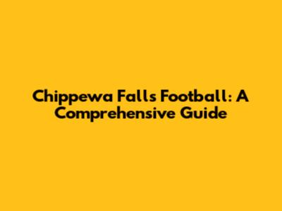 Chippewa Falls Football: A Comprehensive Guide