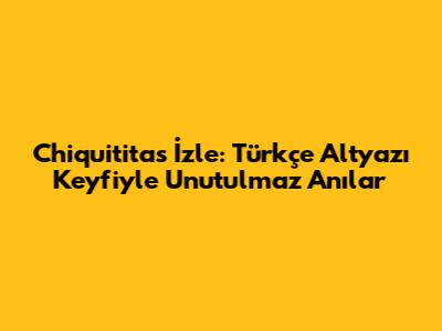 Chiquititas İzle: Türkçe Altyazı Keyfiyle Unutulmaz Anılar