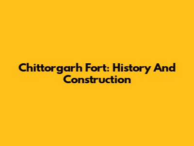 Chittorgarh Fort: History And Construction
