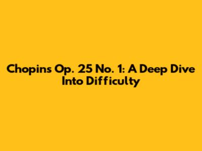 Chopin's Op. 25 No. 1: A Deep Dive Into Difficulty