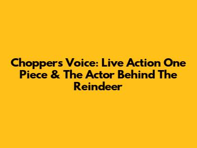 Chopper's Voice: Live Action One Piece & The Actor Behind The Reindeer