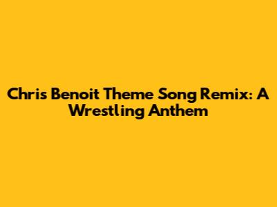Chris Benoit Theme Song Remix: A Wrestling Anthem