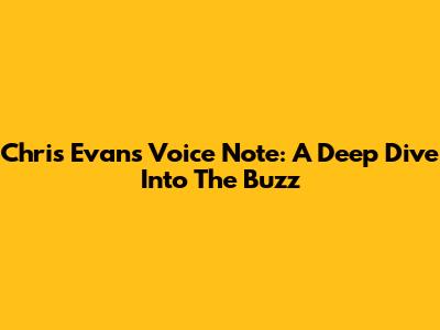 Chris Evans Voice Note: A Deep Dive Into The Buzz