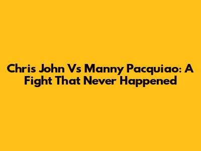Chris John Vs Manny Pacquiao: A Fight That Never Happened
