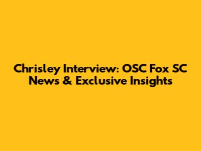 Chrisley Interview: OSC Fox SC News & Exclusive Insights