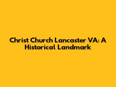 Christ Church Lancaster VA: A Historical Landmark