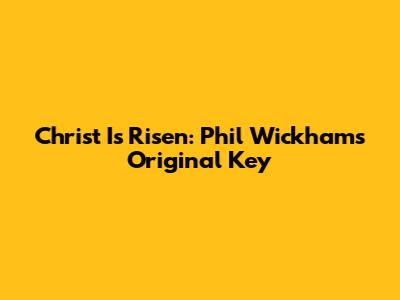 Christ Is Risen: Phil Wickham's Original Key