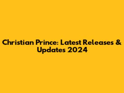 Christian Prince: Latest Releases & Updates 2024