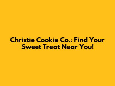 Christie Cookie Co.: Find Your Sweet Treat Near You!